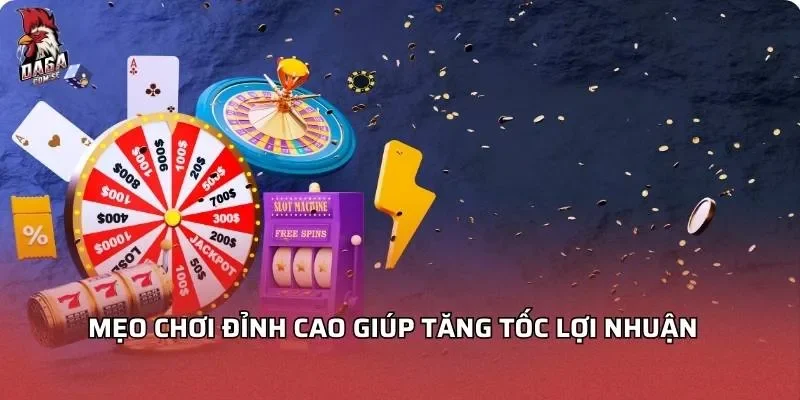 Mẹo chơi đỉnh cao giúp tăng tốc lợi nhuận