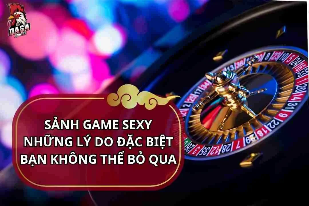 Sảnh Game Sexy - Những Lý Do Đặc Biệt Bạn Không Thể Bỏ Qua 11 Sảnh game sexy